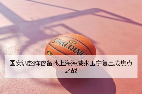国安调整阵容备战上海海港张玉宁复出成焦点之战